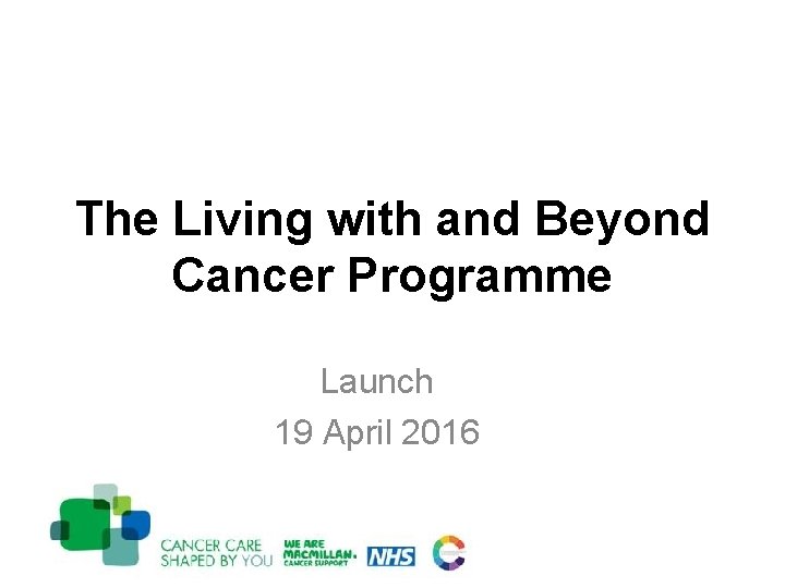 The Living with and Beyond Cancer Programme Launch 19 April 2016 