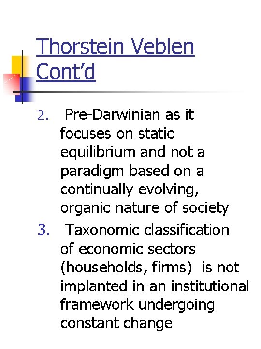 Thorstein Veblen Cont’d Pre-Darwinian as it focuses on static equilibrium and not a paradigm