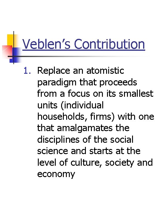 Veblen’s Contribution 1. Replace an atomistic paradigm that proceeds from a focus on its