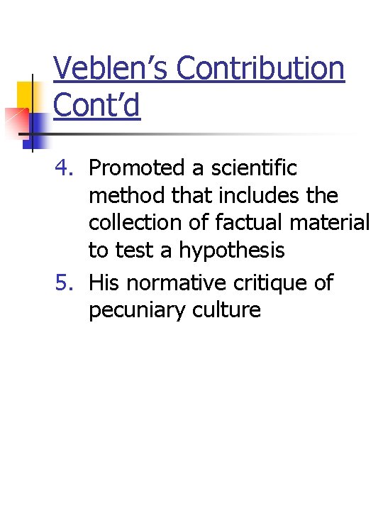 Veblen’s Contribution Cont’d 4. Promoted a scientific method that includes the collection of factual