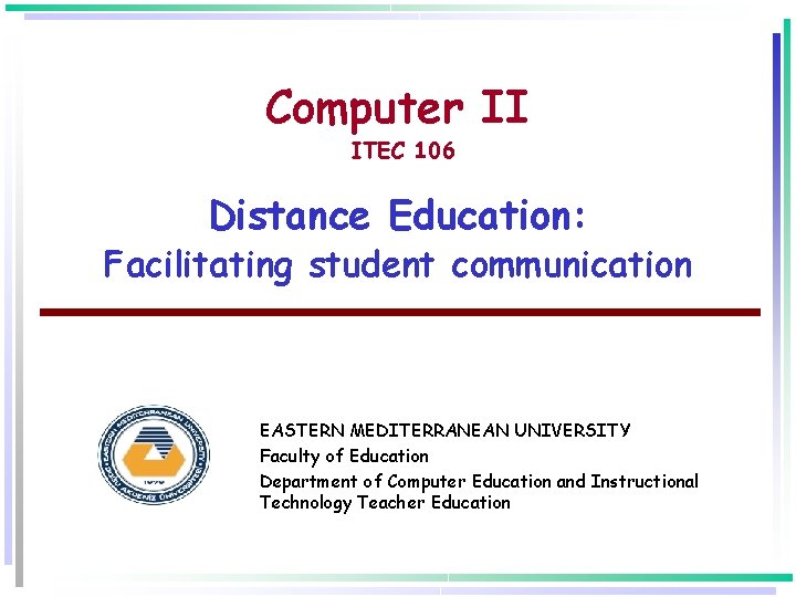 Computer II ITEC 106 Distance Education: Facilitating student communication EASTERN MEDITERRANEAN UNIVERSITY Faculty of