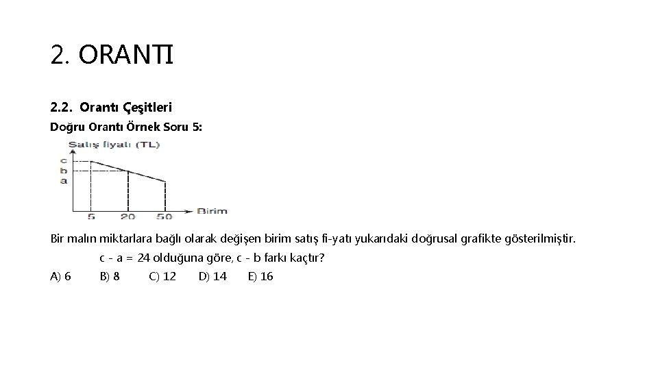 2. ORANTI 2. 2. Orantı Çeşitleri Doğru Orantı Örnek Soru 5: Bir malın miktarlara