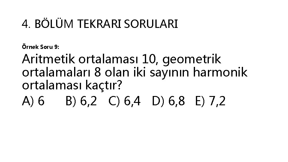 4. BÖLÜM TEKRARI SORULARI Örnek Soru 9: Aritmetik ortalaması 10, geometrik ortalamaları 8 olan