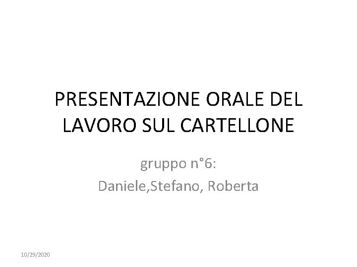 PRESENTAZIONE ORALE DEL LAVORO SUL CARTELLONE gruppo n° 6: Daniele, Stefano, Roberta 10/29/2020 