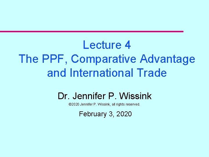 Lecture 4 The PPF, Comparative Advantage and International Trade Dr. Jennifer P. Wissink ©