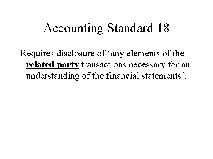 Accounting Standard 18 Requires disclosure of ‘any elements of the related party transactions necessary