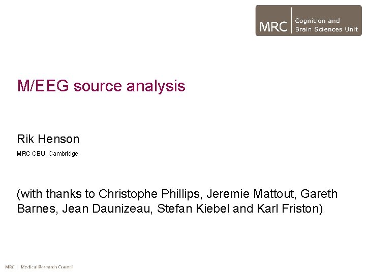 M/EEG source analysis Rik Henson MRC CBU, Cambridge (with thanks to Christophe Phillips, Jeremie