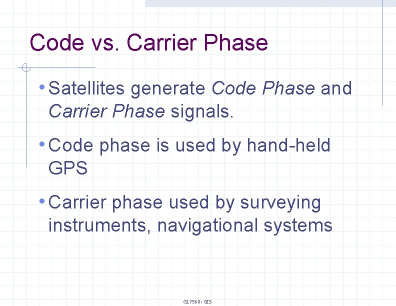 Code vs. Carrier Phase • Satellites generate Code Phase and Carrier Phase signals. •
