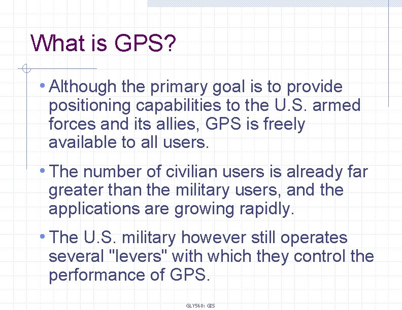 What is GPS? • Although the primary goal is to provide positioning capabilities to