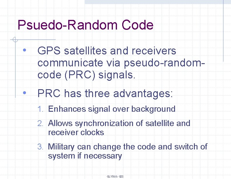 Psuedo-Random Code • GPS satellites and receivers communicate via pseudo-randomcode (PRC) signals. • PRC