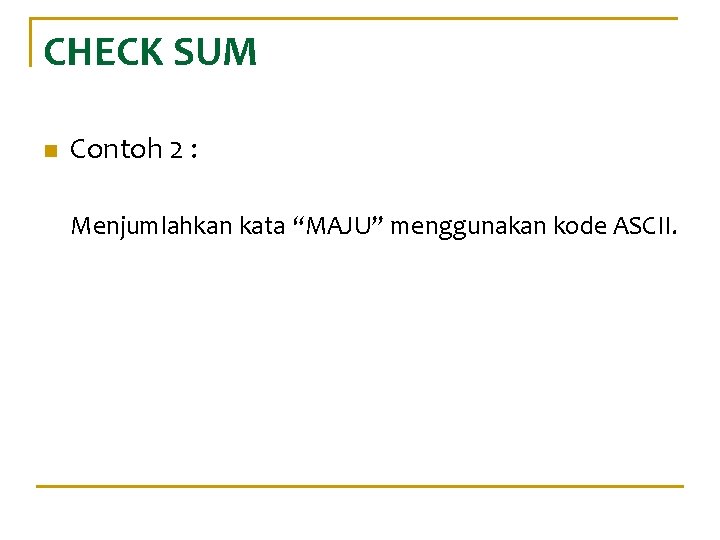 CHECK SUM n Contoh 2 : Menjumlahkan kata “MAJU” menggunakan kode ASCII. 