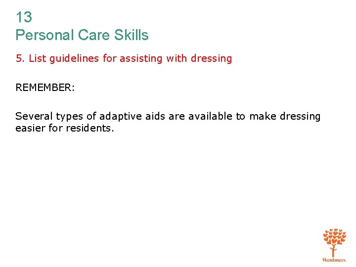 13 Personal Care Skills 5. List guidelines for assisting with dressing REMEMBER: Several types