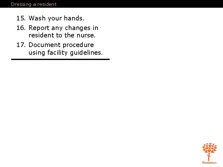 Dressing a resident 15. Wash your hands. 16. Report any changes in resident to