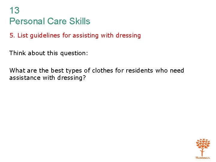 13 Personal Care Skills 5. List guidelines for assisting with dressing Think about this