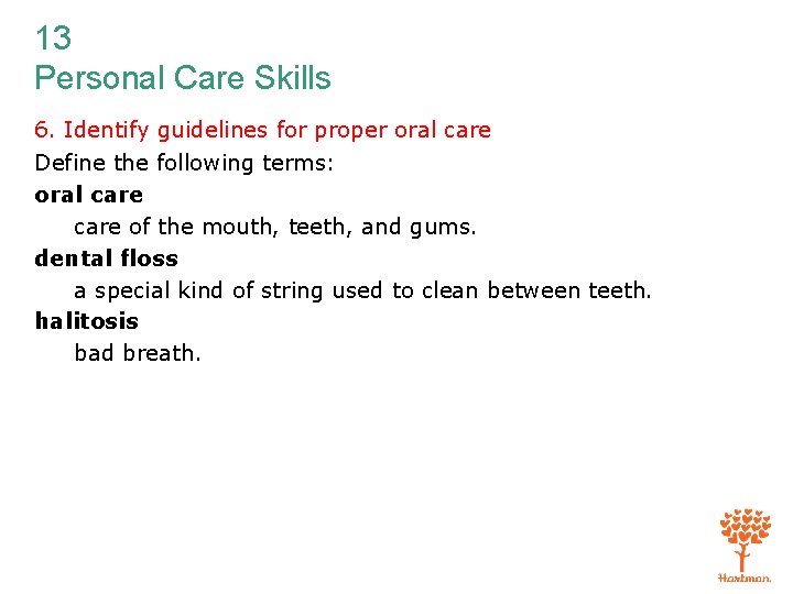 13 Personal Care Skills 6. Identify guidelines for proper oral care Define the following