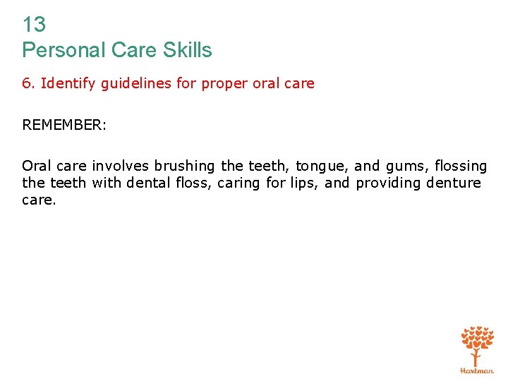 13 Personal Care Skills 6. Identify guidelines for proper oral care REMEMBER: Oral care