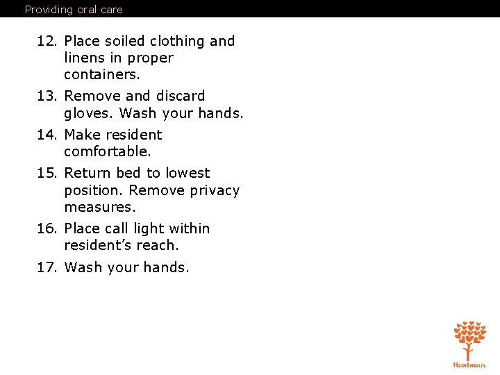 Providing oral care 12. Place soiled clothing and linens in proper containers. 13. Remove