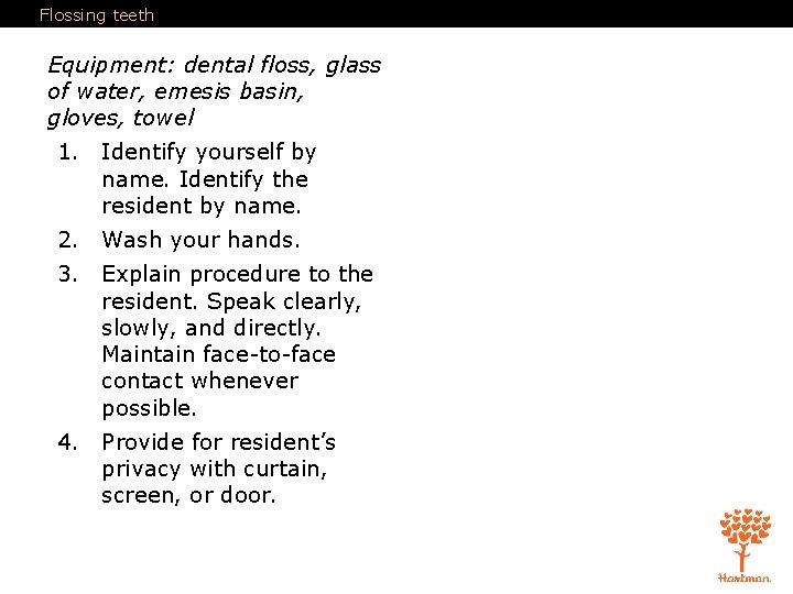 Flossing teeth Equipment: dental floss, glass of water, emesis basin, gloves, towel 1. Identify