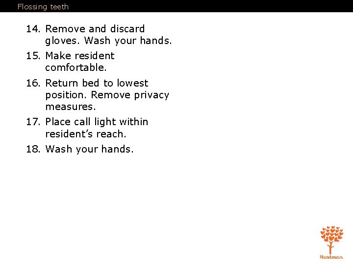 Flossing teeth 14. Remove and discard gloves. Wash your hands. 15. Make resident comfortable.