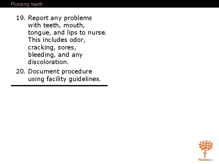 Flossing teeth 19. Report any problems with teeth, mouth, tongue, and lips to nurse.