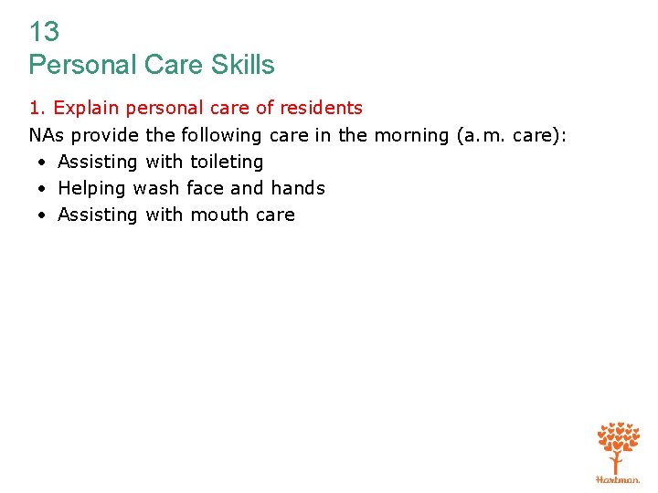 13 Personal Care Skills 1. Explain personal care of residents NAs provide the following