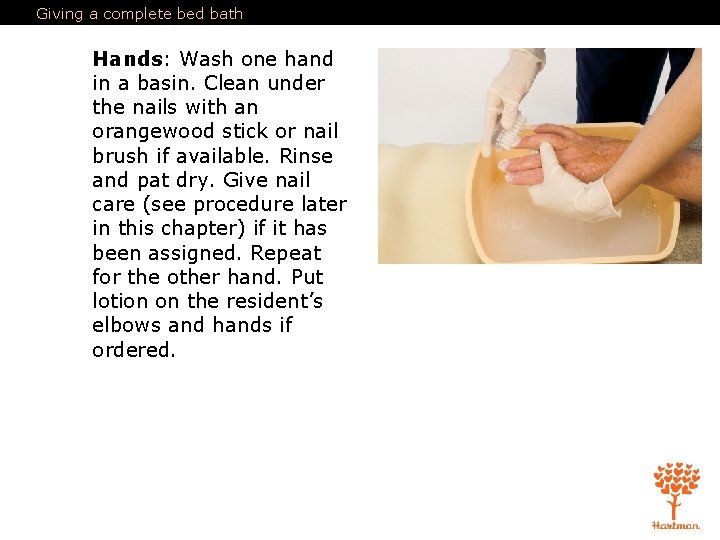 Giving a complete bed bath Hands: Wash one hand in a basin. Clean under