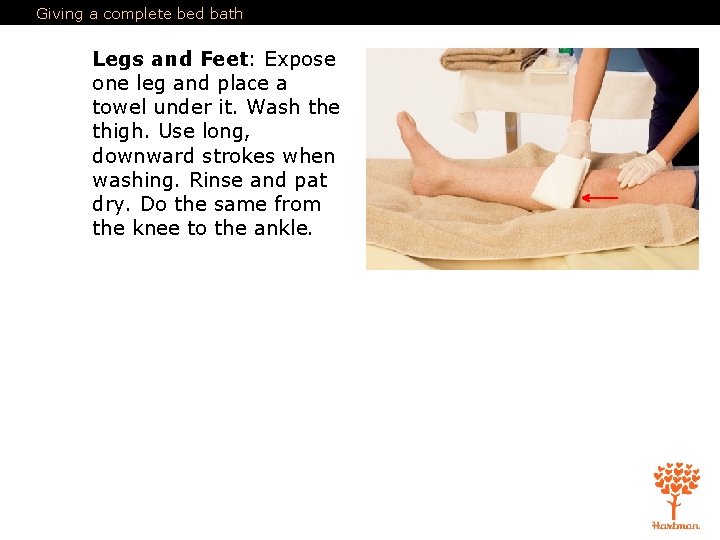 Giving a complete bed bath Legs and Feet: Expose one leg and place a