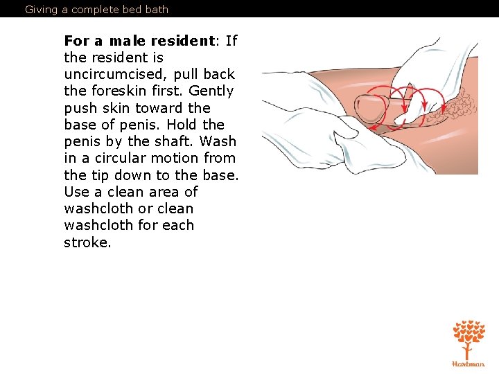 Giving a complete bed bath For a male resident: If the resident is uncircumcised,