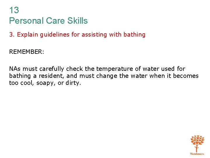 13 Personal Care Skills 3. Explain guidelines for assisting with bathing REMEMBER: NAs must