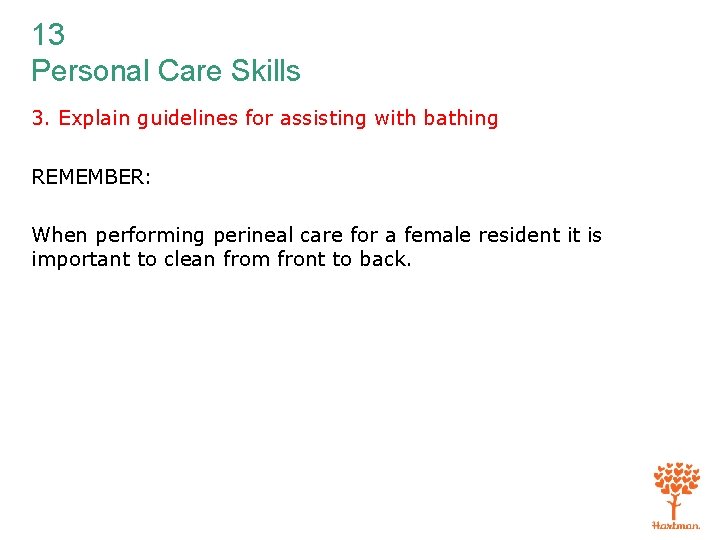 13 Personal Care Skills 3. Explain guidelines for assisting with bathing REMEMBER: When performing