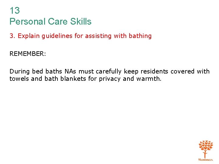 13 Personal Care Skills 3. Explain guidelines for assisting with bathing REMEMBER: During bed
