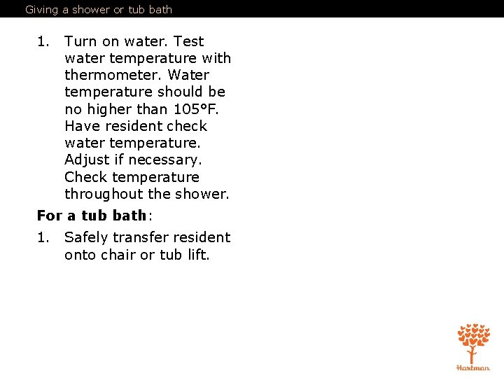 Giving a shower or tub bath 1. Turn on water. Test water temperature with