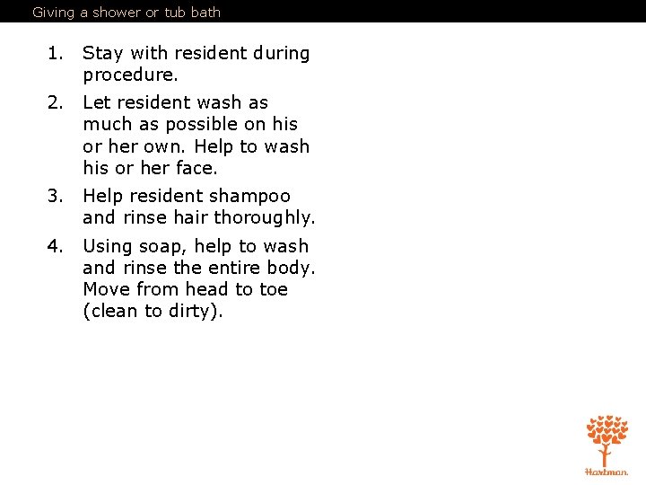 Giving a shower or tub bath 1. Stay with resident during procedure. 2. Let
