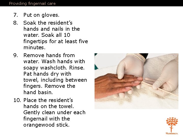 Providing fingernail care 7. Put on gloves. 8. Soak the resident’s hands and nails