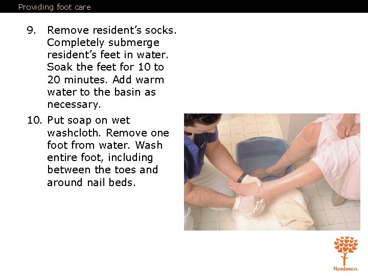 Providing foot care 9. Remove resident’s socks. Completely submerge resident’s feet in water. Soak
