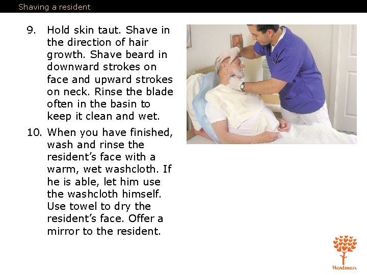 Shaving a resident 9. Hold skin taut. Shave in the direction of hair growth.