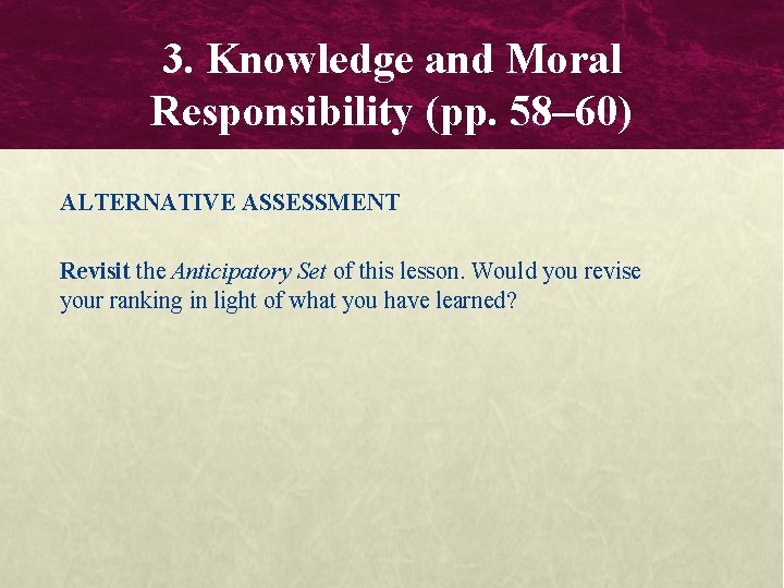 3. Knowledge and Moral Responsibility (pp. 58– 60) ALTERNATIVE ASSESSMENT Revisit the Anticipatory Set