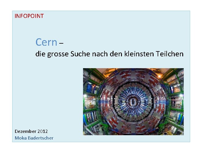 INFOPOINT Cern – die grosse Suche nach den kleinsten Teilchen Dezember 2012 Moka Badertscher