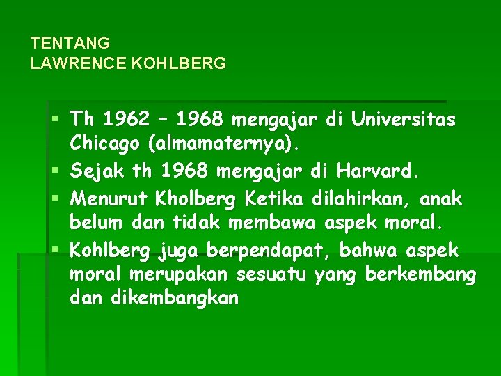 TENTANG LAWRENCE KOHLBERG § Th 1962 – 1968 mengajar di Universitas Chicago (almamaternya). §