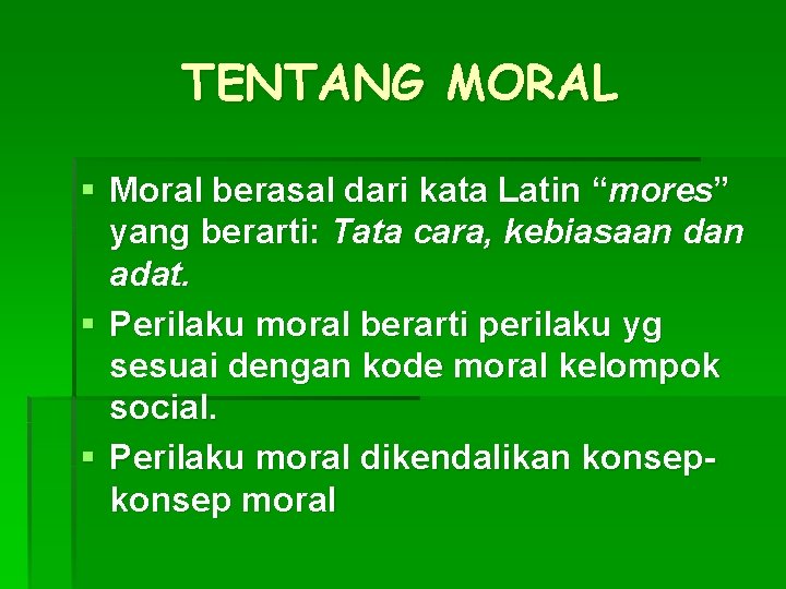 TENTANG MORAL § Moral berasal dari kata Latin “mores” yang berarti: Tata cara, kebiasaan