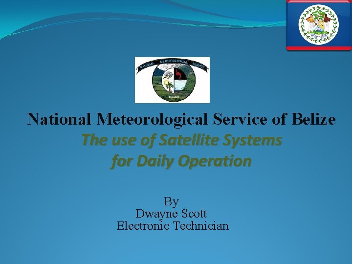 National Meteorological Service of Belize The use of Satellite Systems for Daily Operation By