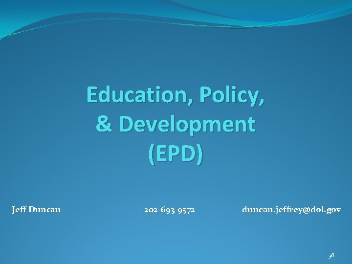 Education, Policy, & Development (EPD) Jeff Duncan 202 -693 -9572 duncan. jeffrey@dol. gov 38