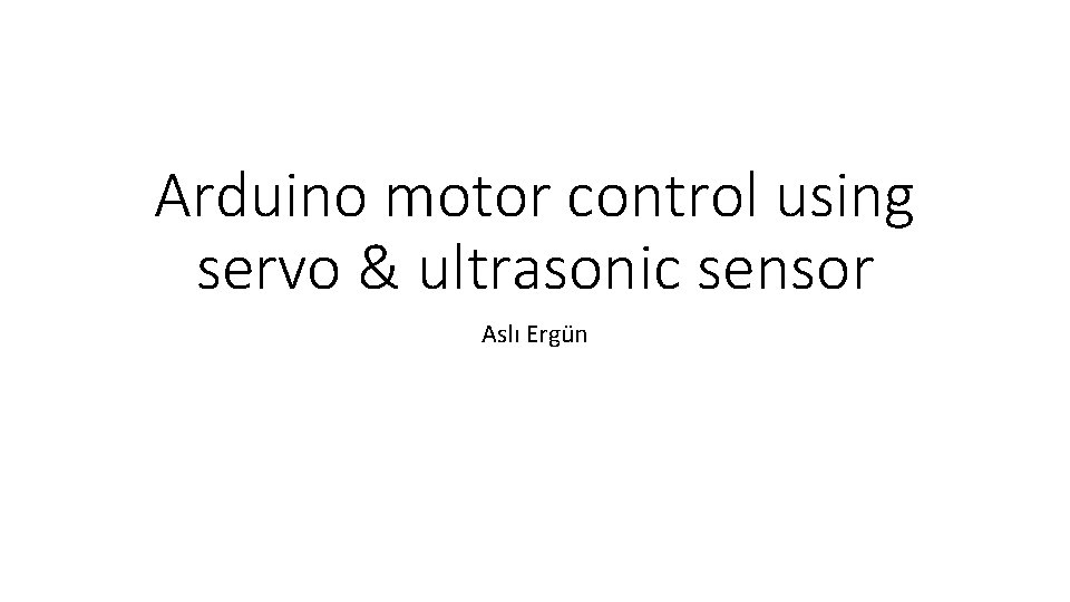 Arduino motor control using servo & ultrasonic sensor Aslı Ergün 