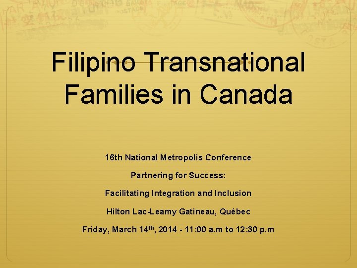 Filipino Transnational Families in Canada 16 th National Metropolis Conference Partnering for Success: Facilitating