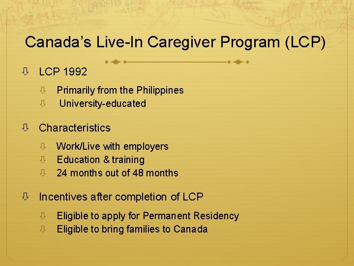 Canada’s Live-In Caregiver Program (LCP) LCP 1992 Primarily from the Philippines University-educated Characteristics Work/Live