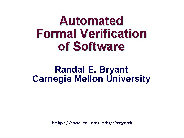 Automated Formal Verification of Software Randal E. Bryant Carnegie Mellon University http: //www. cs.