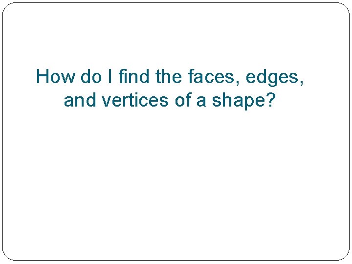 How do I find the faces, edges, and vertices of a shape? 