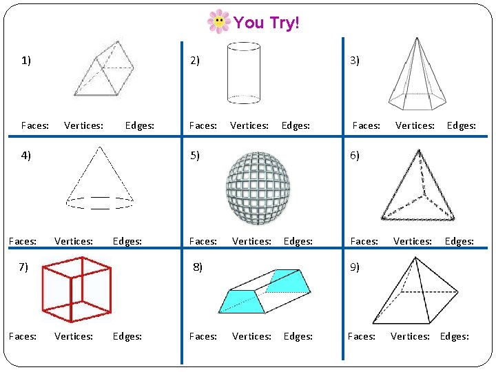 You Try! 1) Faces: 2) Vertices: Edges: 4) Faces: Vertices: Edges: 5) Vertices: Edges: