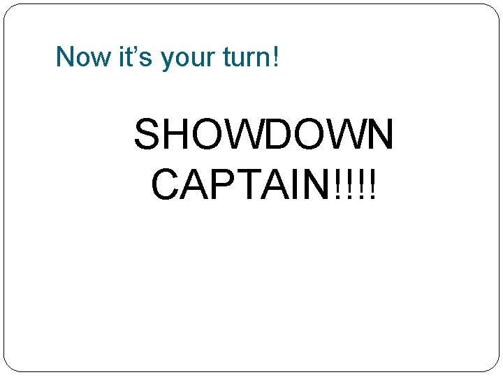 Now it’s your turn! SHOWDOWN CAPTAIN!!!! 