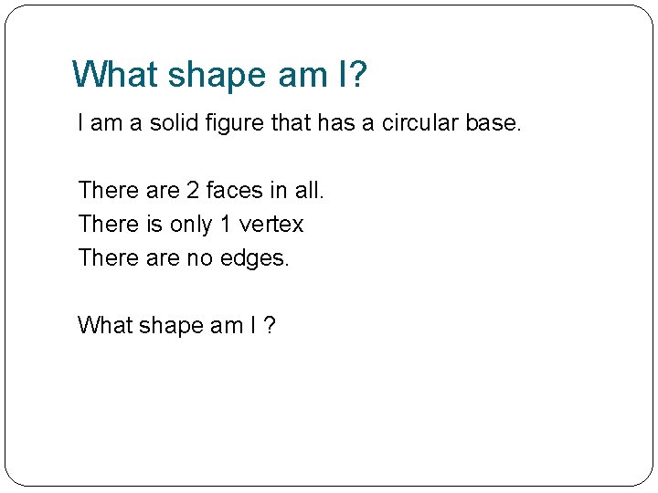 What shape am I? I am a solid figure that has a circular base.